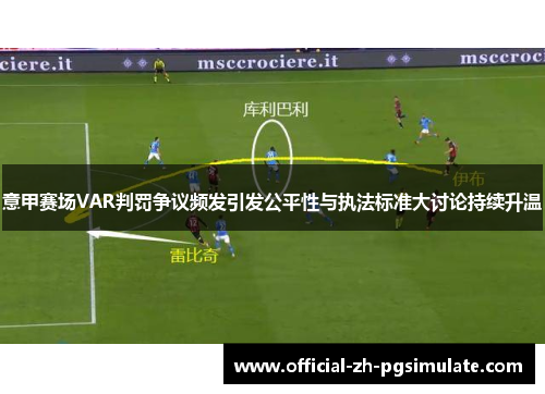 意甲赛场VAR判罚争议频发引发公平性与执法标准大讨论持续升温