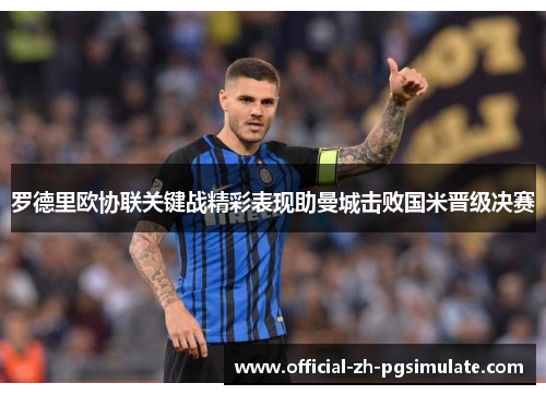 罗德里欧协联关键战精彩表现助曼城击败国米晋级决赛 罗德里欧协联关键战精彩表现助曼城击败国米晋级决赛