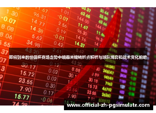 即将到来的世俱杯赛场走势中暗藏关键转折点解析与球队博弈和战术变化前瞻 即将到来的世俱杯赛场走势中暗藏关键转折点解析与球队博弈和战术变化前瞻
