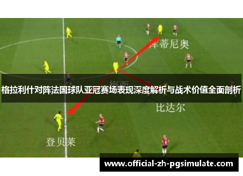 格拉利什对阵法国球队亚冠赛场表现深度解析与战术价值全面剖析 格拉利什对阵法国球队亚冠赛场表现深度解析与战术价值全面剖析