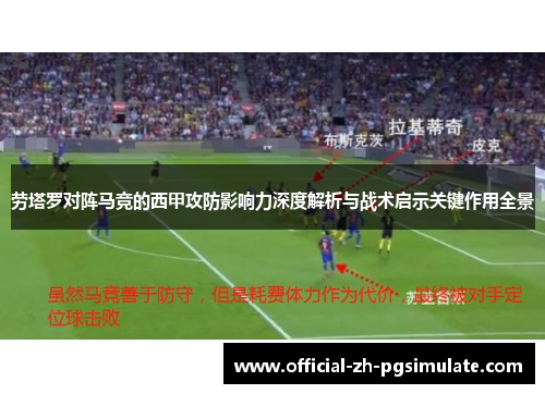 劳塔罗对阵马竞的西甲攻防影响力深度解析与战术启示关键作用全景 劳塔罗对阵马竞的西甲攻防影响力深度解析与战术启示关键作用全景