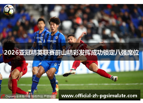 2026亚冠精英联赛蔚山精彩发挥成功锁定八强席位 2026亚冠精英联赛蔚山精彩发挥成功锁定八强席位