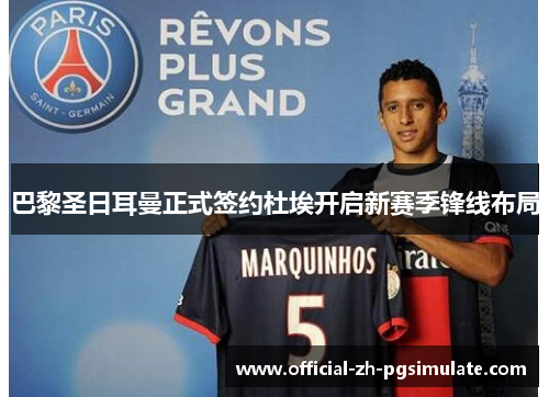 巴黎圣日耳曼正式签约杜埃开启新赛季锋线布局