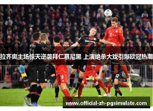 拉齐奥主场惊天逆袭拜仁慕尼黑 上演绝杀大戏引爆欧冠热潮 拉齐奥主场惊天逆袭拜仁慕尼黑 上演绝杀大戏引爆欧冠热潮