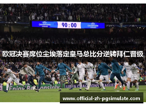 欧冠决赛席位尘埃落定皇马总比分逆转拜仁晋级