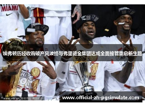 埃弗顿历经收购破产风波终与弗里德金集团达成全面接管重启新生路